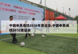 中国申奥成功2036年奥运会,中国申奥成功2032奥运会