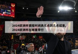 2024欧洲杯赛程时间表几点到几点结束,2024欧洲杯在哪里举行