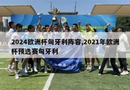 2024欧洲杯匈牙利阵容,2021年欧洲杯预选赛匈牙利