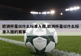 欧洲杯是以什么标准入围,欧洲杯是以什么标准入围的赛事