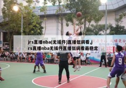 jrs直播nba(无插件)直播低调看,jrs直播nba无插件直播低调看最稳定