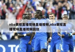 nba赛程直播现场直播视频,nba赛程直播现场直播视频回放