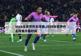 2024年世界杯足球赛,2024年世界杯足球赛开幕时间