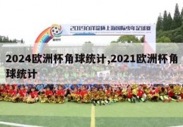 2024欧洲杯角球统计,2021欧洲杯角球统计