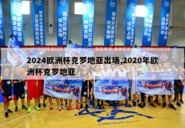 2024欧洲杯克罗地亚出场,2020年欧洲杯克罗地亚