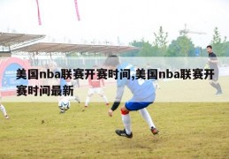 美国nba联赛开赛时间,美国nba联赛开赛时间最新