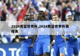 2024男篮世界杯,2024男篮世界杯赛程表