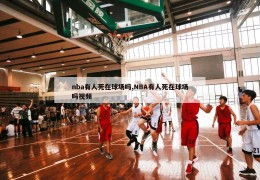 nba有人死在球场吗,NBA有人死在球场吗视频