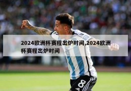 2024欧洲杯赛程出炉时间,2024欧洲杯赛程出炉时间