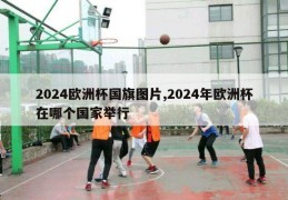 2024欧洲杯国旗图片,2024年欧洲杯在哪个国家举行