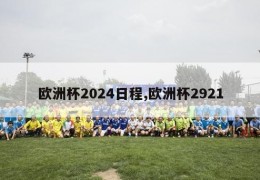 欧洲杯2024日程,欧洲杯2921