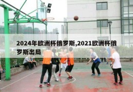 2024年欧洲杯俄罗斯,2021欧洲杯俄罗斯出局