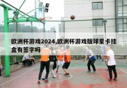 欧洲杯游戏2024,欧洲杯游戏版球星卡挂盒有签字吗