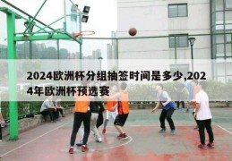 2024欧洲杯分组抽签时间是多少,2024年欧洲杯预选赛