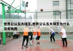 世界公认五大球王,世界公认五大球王为什么没有梅西