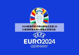 2024欧洲杯意大利vs英格兰点球,2021欧洲杯意大利vs英格兰点球大战