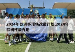 2024年欧洲杯球场改造计划,2024年欧洲杯举办地