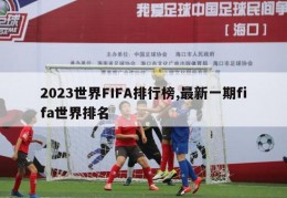 2023世界FIFA排行榜,最新一期fifa世界排名