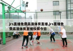 jrs直播免费高清体育直播,jrs直播免费高清体育直播投屏今日