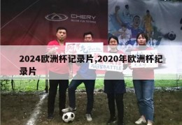 2024欧洲杯记录片,2020年欧洲杯纪录片