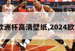 2024欧洲杯高清壁纸,2024欧洲杯杯