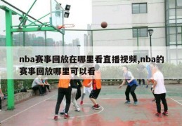 nba赛事回放在哪里看直播视频,nba的赛事回放哪里可以看