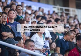 2024世界杯赛程时间表最新,2024世界杯什么时候开始