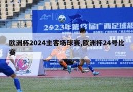 欧洲杯2024主客场球赛,欧洲杯24号比赛