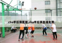 cba季后赛直播,cba季后赛直播免费