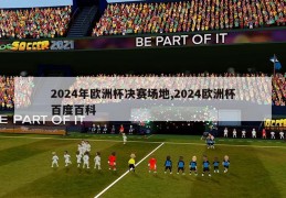 2024年欧洲杯决赛场地,2024欧洲杯百度百科