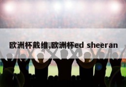 欧洲杯戴维,欧洲杯ed sheeran