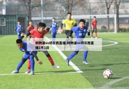 利物浦vs切尔西直播,利物浦vs切尔西直播2月1日