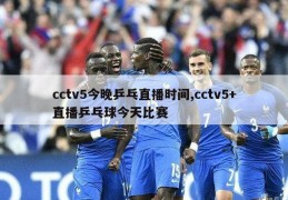 cctv5今晚乒乓直播时间,cctv5+直播乒乓球今天比赛