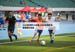 2024欧洲杯14决赛,2024欧洲杯决赛赛程时间表