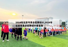 2024年北京冬奥会奖牌设计,2024年北京冬奥会奖牌设计者是谁