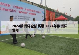 2024欧洲杯全部赛果,2024年欧洲杯赛程