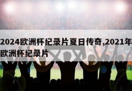 2024欧洲杯纪录片夏日传奇,2021年欧洲杯纪录片