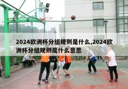 2024欧洲杯分组规则是什么,2024欧洲杯分组规则是什么意思