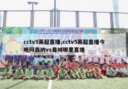 cctv5英超直播,cctv5英超直播今晚阿森纳vs曼城哪里直播