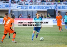 欧洲杯2023赛程时间表直播视频,欧洲杯2023赛程时间表直播视频回放