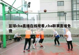 篮球cba直播在线观看,cba联赛直播免费