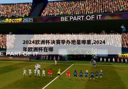 2024欧洲杯决赛举办地是哪里,2024年欧洲杯在哪