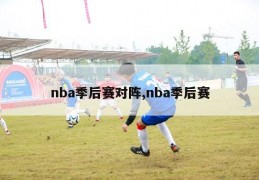 nba季后赛对阵,nba季后赛