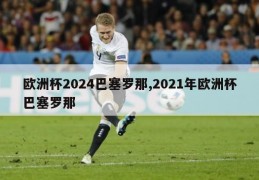 欧洲杯2024巴塞罗那,2021年欧洲杯巴塞罗那