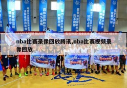 nba比赛录像回放腾讯,nba比赛视频录像回放