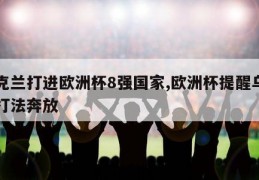 乌克兰打进欧洲杯8强国家,欧洲杯提醒乌克兰打法奔放