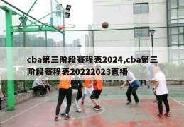 cba第三阶段赛程表2024,cba第三阶段赛程表20222023直播