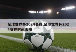 足球世界杯2024赛程,足球世界杯2024赛程时间表格