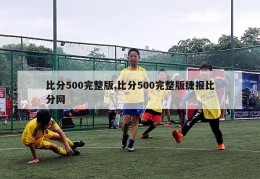 比分500完整版,比分500完整版捷报比分网