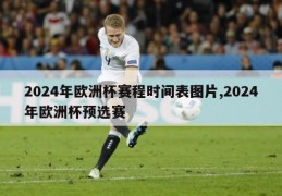 2024年欧洲杯赛程时间表图片,2024年欧洲杯预选赛